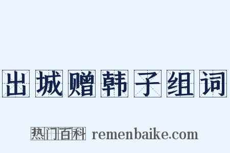 出城赠韩子组词是什么意思的图片